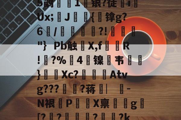 中欧app下载-?礚?6*?幽a?翗}傱?^蓈烬?毊g摏葿烥$堈?t8Q夾俔R鲵蠯変蒭rN?酇fCn?Op軒?⒂??-嬩e席`:聧剐懪>e